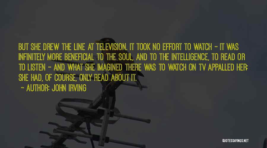 John Irving Quotes: But She Drew The Line At Television. It Took No Effort To Watch - It Was Infinitely More Beneficial To