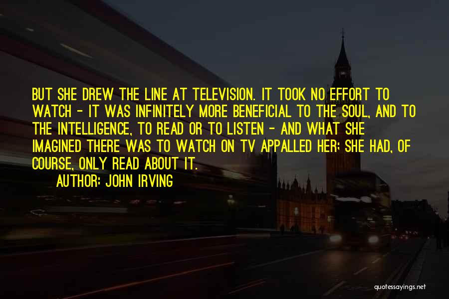 John Irving Quotes: But She Drew The Line At Television. It Took No Effort To Watch - It Was Infinitely More Beneficial To