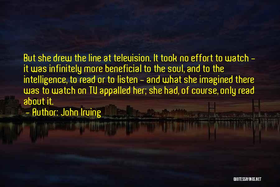 John Irving Quotes: But She Drew The Line At Television. It Took No Effort To Watch - It Was Infinitely More Beneficial To