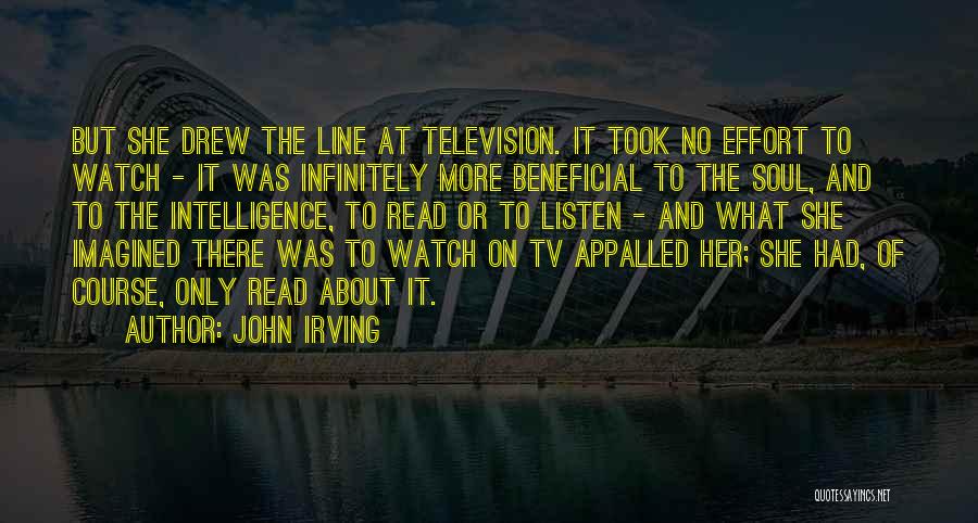 John Irving Quotes: But She Drew The Line At Television. It Took No Effort To Watch - It Was Infinitely More Beneficial To