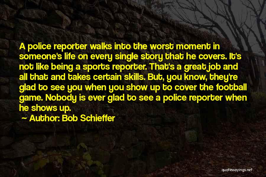 Bob Schieffer Quotes: A Police Reporter Walks Into The Worst Moment In Someone's Life On Every Single Story That He Covers. It's Not