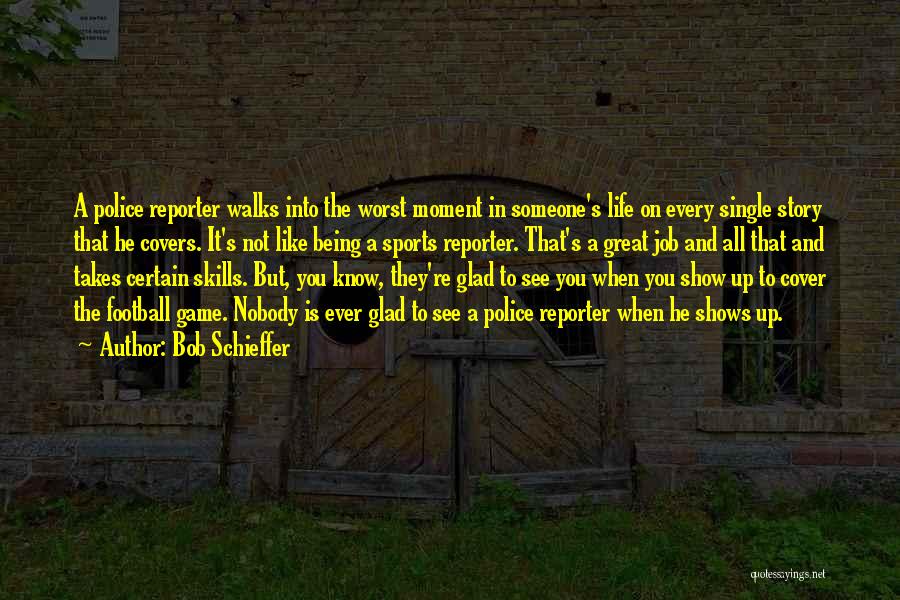 Bob Schieffer Quotes: A Police Reporter Walks Into The Worst Moment In Someone's Life On Every Single Story That He Covers. It's Not