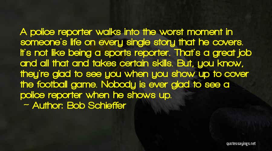 Bob Schieffer Quotes: A Police Reporter Walks Into The Worst Moment In Someone's Life On Every Single Story That He Covers. It's Not