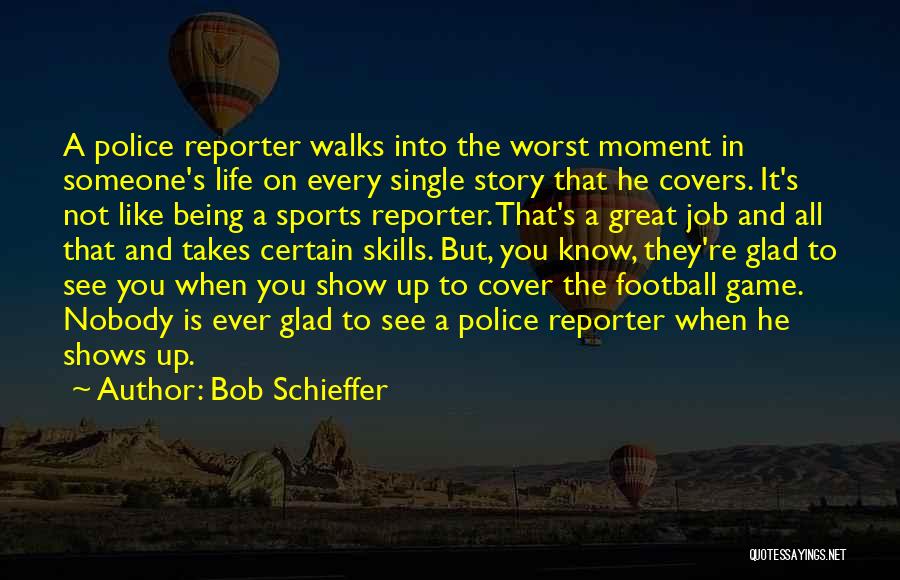 Bob Schieffer Quotes: A Police Reporter Walks Into The Worst Moment In Someone's Life On Every Single Story That He Covers. It's Not