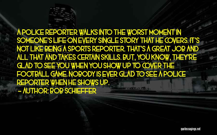 Bob Schieffer Quotes: A Police Reporter Walks Into The Worst Moment In Someone's Life On Every Single Story That He Covers. It's Not