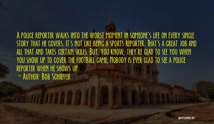 Bob Schieffer Quotes: A Police Reporter Walks Into The Worst Moment In Someone's Life On Every Single Story That He Covers. It's Not