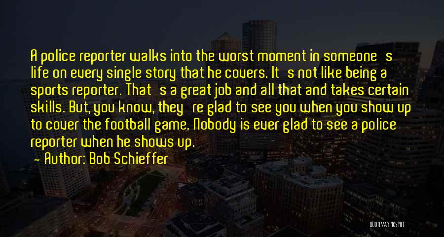 Bob Schieffer Quotes: A Police Reporter Walks Into The Worst Moment In Someone's Life On Every Single Story That He Covers. It's Not