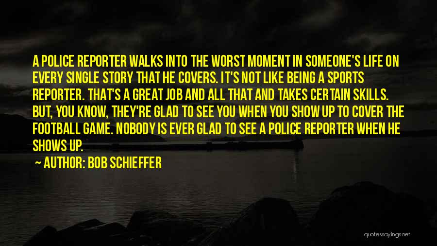 Bob Schieffer Quotes: A Police Reporter Walks Into The Worst Moment In Someone's Life On Every Single Story That He Covers. It's Not