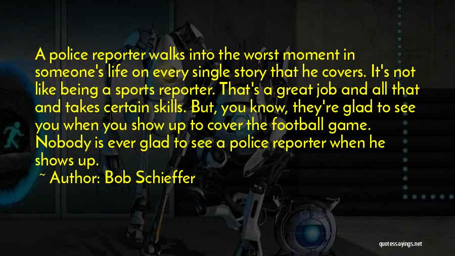 Bob Schieffer Quotes: A Police Reporter Walks Into The Worst Moment In Someone's Life On Every Single Story That He Covers. It's Not