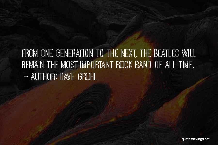 Dave Grohl Quotes: From One Generation To The Next, The Beatles Will Remain The Most Important Rock Band Of All Time.