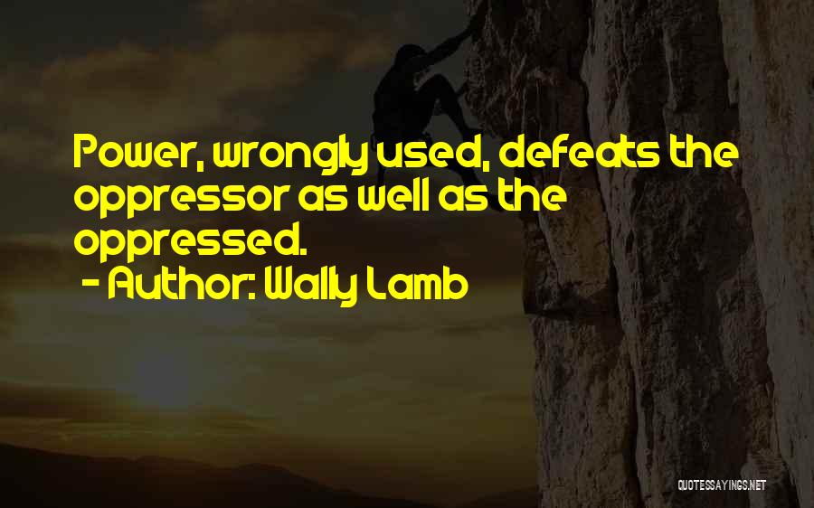 Wally Lamb Quotes: Power, Wrongly Used, Defeats The Oppressor As Well As The Oppressed.