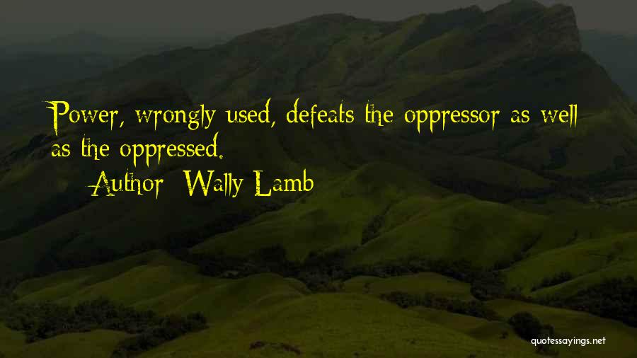 Wally Lamb Quotes: Power, Wrongly Used, Defeats The Oppressor As Well As The Oppressed.