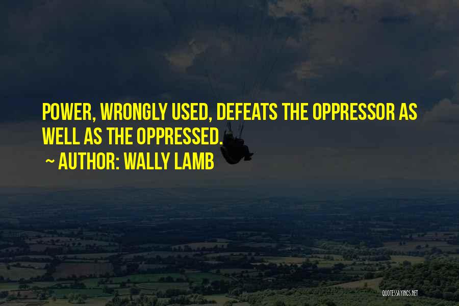 Wally Lamb Quotes: Power, Wrongly Used, Defeats The Oppressor As Well As The Oppressed.