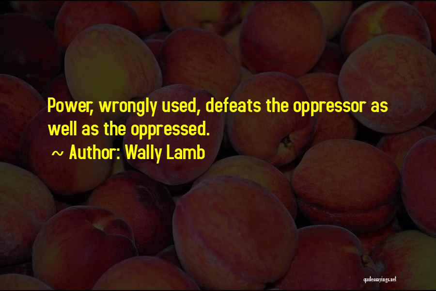 Wally Lamb Quotes: Power, Wrongly Used, Defeats The Oppressor As Well As The Oppressed.