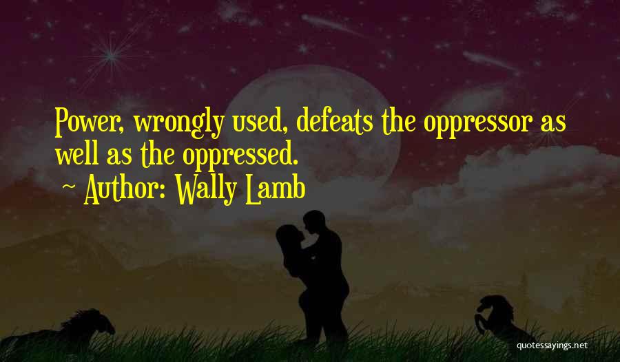 Wally Lamb Quotes: Power, Wrongly Used, Defeats The Oppressor As Well As The Oppressed.