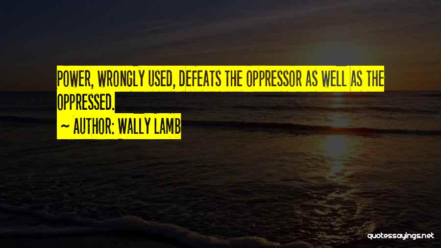 Wally Lamb Quotes: Power, Wrongly Used, Defeats The Oppressor As Well As The Oppressed.