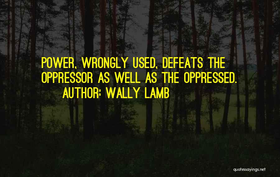 Wally Lamb Quotes: Power, Wrongly Used, Defeats The Oppressor As Well As The Oppressed.