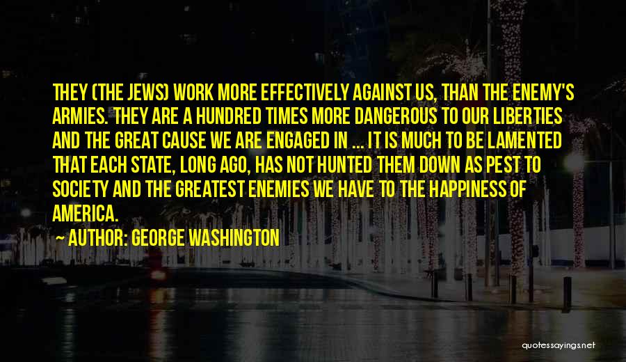 George Washington Quotes: They (the Jews) Work More Effectively Against Us, Than The Enemy's Armies. They Are A Hundred Times More Dangerous To