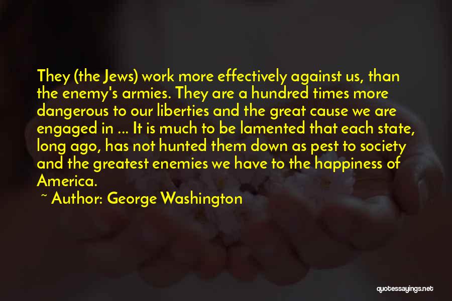 George Washington Quotes: They (the Jews) Work More Effectively Against Us, Than The Enemy's Armies. They Are A Hundred Times More Dangerous To