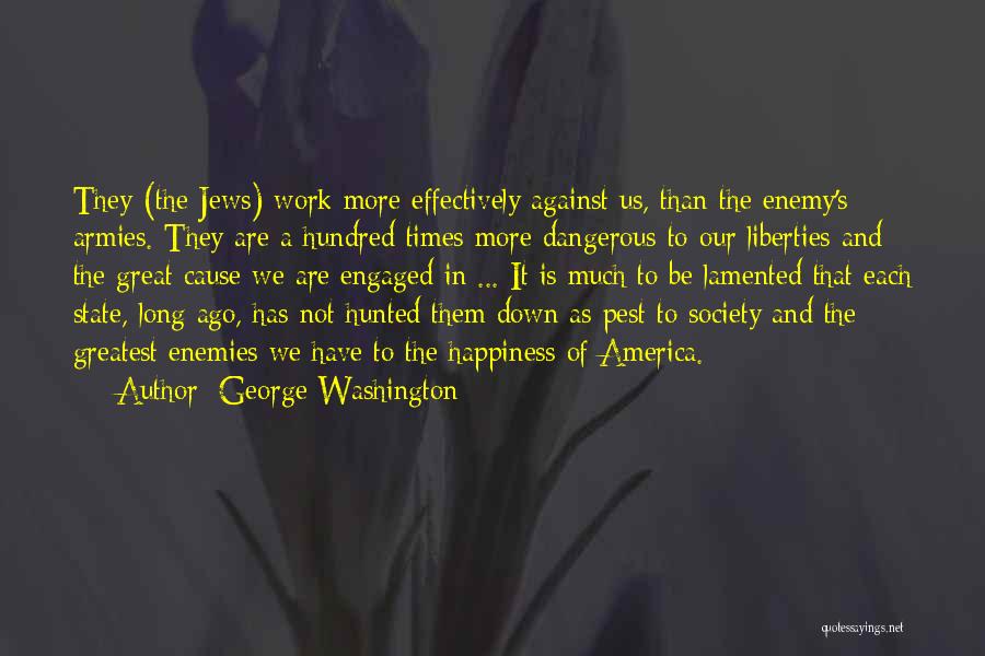 George Washington Quotes: They (the Jews) Work More Effectively Against Us, Than The Enemy's Armies. They Are A Hundred Times More Dangerous To