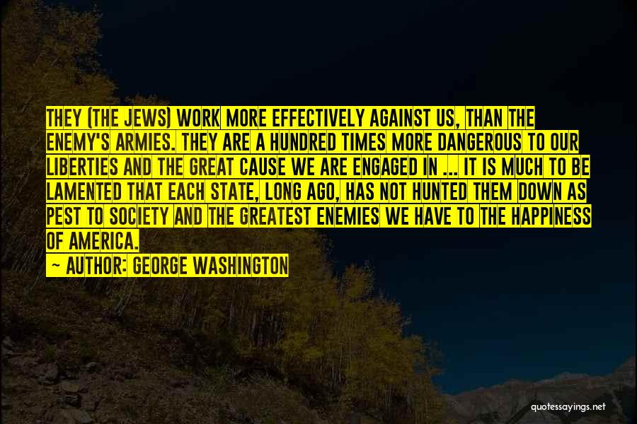 George Washington Quotes: They (the Jews) Work More Effectively Against Us, Than The Enemy's Armies. They Are A Hundred Times More Dangerous To