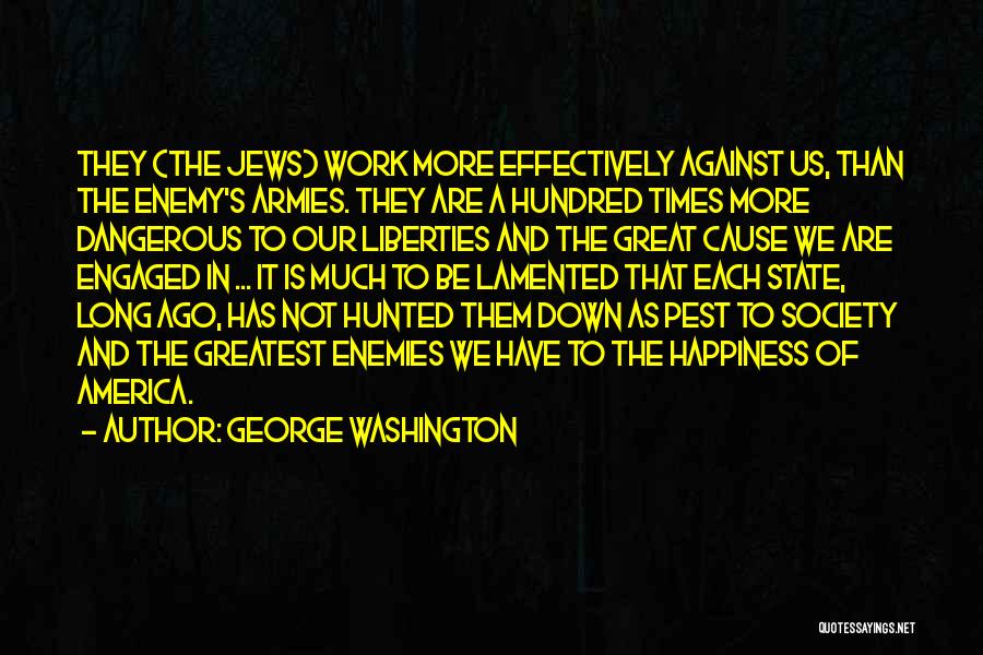 George Washington Quotes: They (the Jews) Work More Effectively Against Us, Than The Enemy's Armies. They Are A Hundred Times More Dangerous To