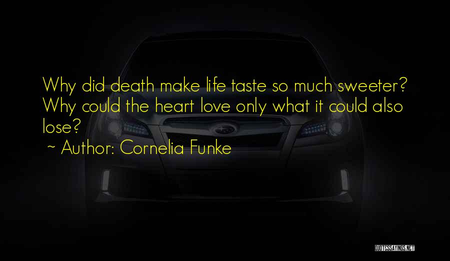 Cornelia Funke Quotes: Why Did Death Make Life Taste So Much Sweeter? Why Could The Heart Love Only What It Could Also Lose?