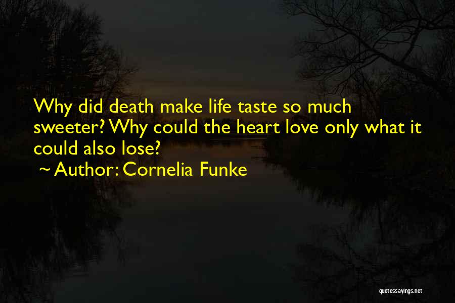 Cornelia Funke Quotes: Why Did Death Make Life Taste So Much Sweeter? Why Could The Heart Love Only What It Could Also Lose?