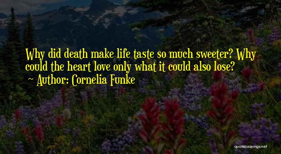 Cornelia Funke Quotes: Why Did Death Make Life Taste So Much Sweeter? Why Could The Heart Love Only What It Could Also Lose?