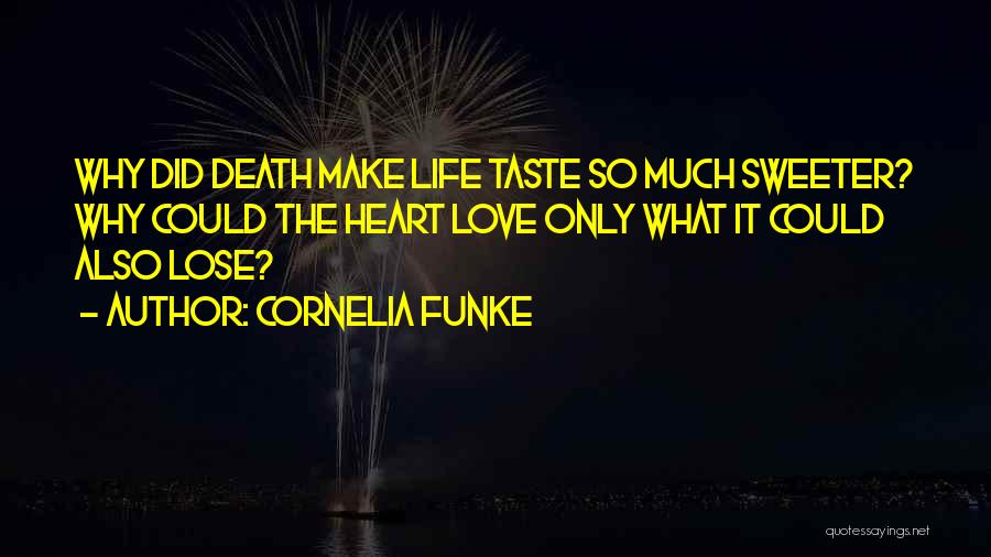 Cornelia Funke Quotes: Why Did Death Make Life Taste So Much Sweeter? Why Could The Heart Love Only What It Could Also Lose?