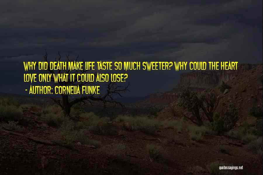 Cornelia Funke Quotes: Why Did Death Make Life Taste So Much Sweeter? Why Could The Heart Love Only What It Could Also Lose?