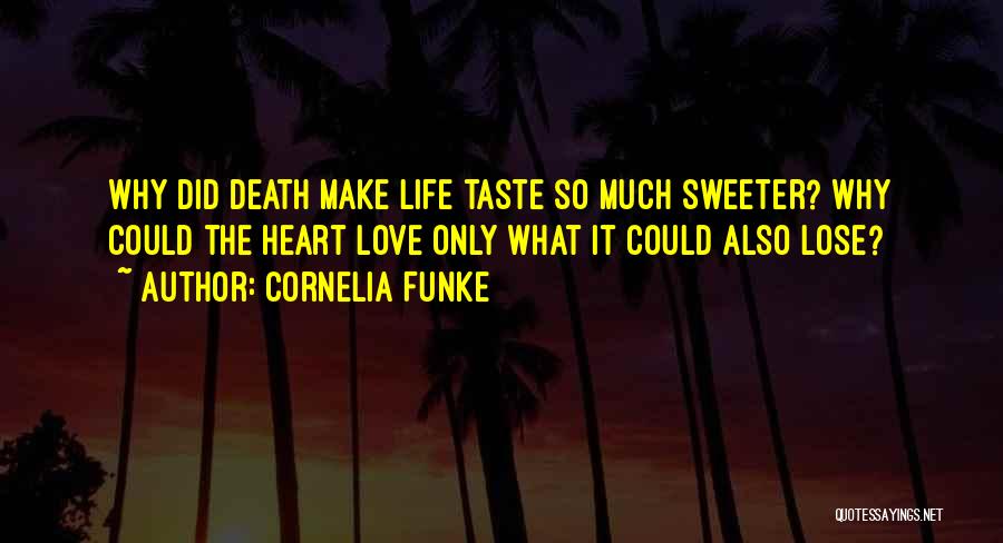 Cornelia Funke Quotes: Why Did Death Make Life Taste So Much Sweeter? Why Could The Heart Love Only What It Could Also Lose?