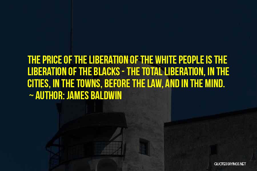 James Baldwin Quotes: The Price Of The Liberation Of The White People Is The Liberation Of The Blacks - The Total Liberation, In