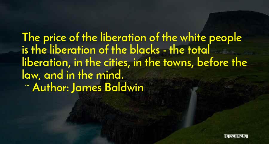 James Baldwin Quotes: The Price Of The Liberation Of The White People Is The Liberation Of The Blacks - The Total Liberation, In