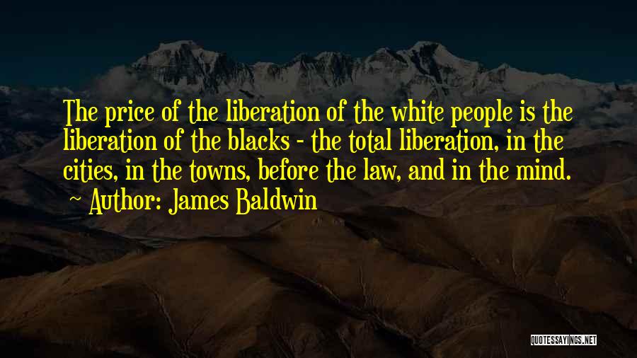 James Baldwin Quotes: The Price Of The Liberation Of The White People Is The Liberation Of The Blacks - The Total Liberation, In