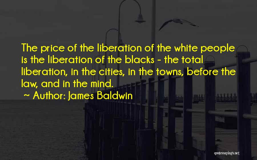 James Baldwin Quotes: The Price Of The Liberation Of The White People Is The Liberation Of The Blacks - The Total Liberation, In