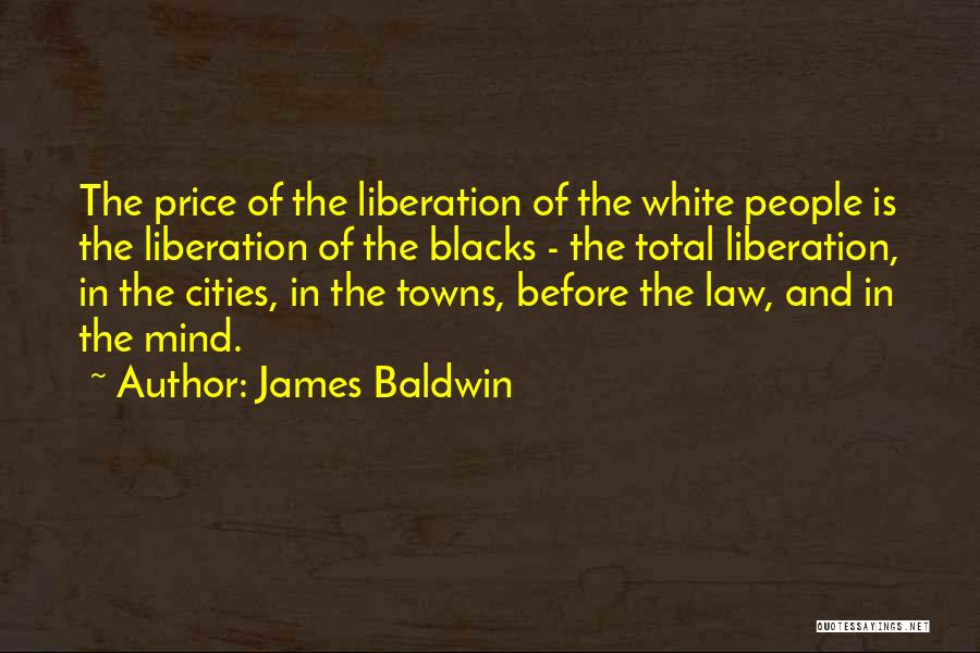 James Baldwin Quotes: The Price Of The Liberation Of The White People Is The Liberation Of The Blacks - The Total Liberation, In