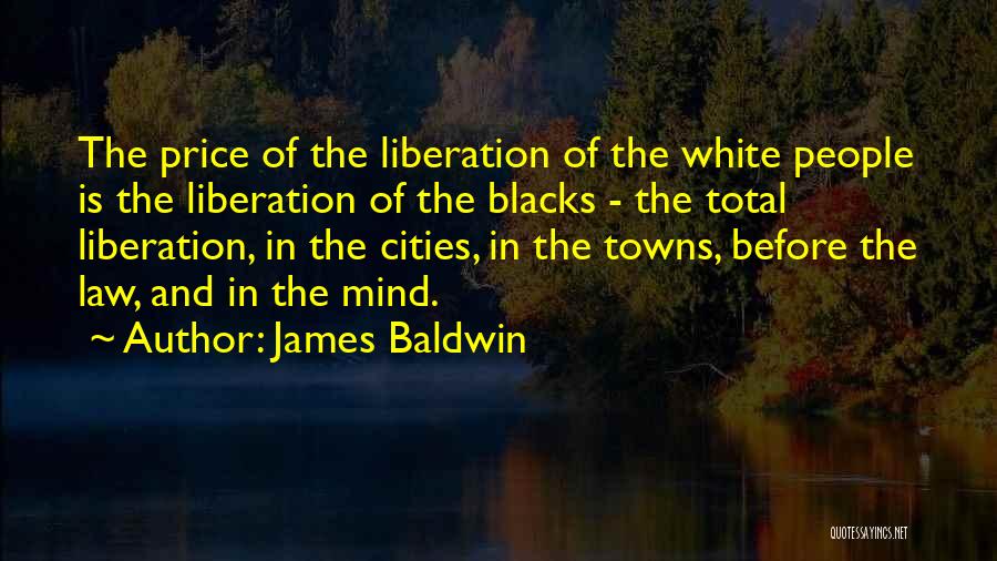 James Baldwin Quotes: The Price Of The Liberation Of The White People Is The Liberation Of The Blacks - The Total Liberation, In