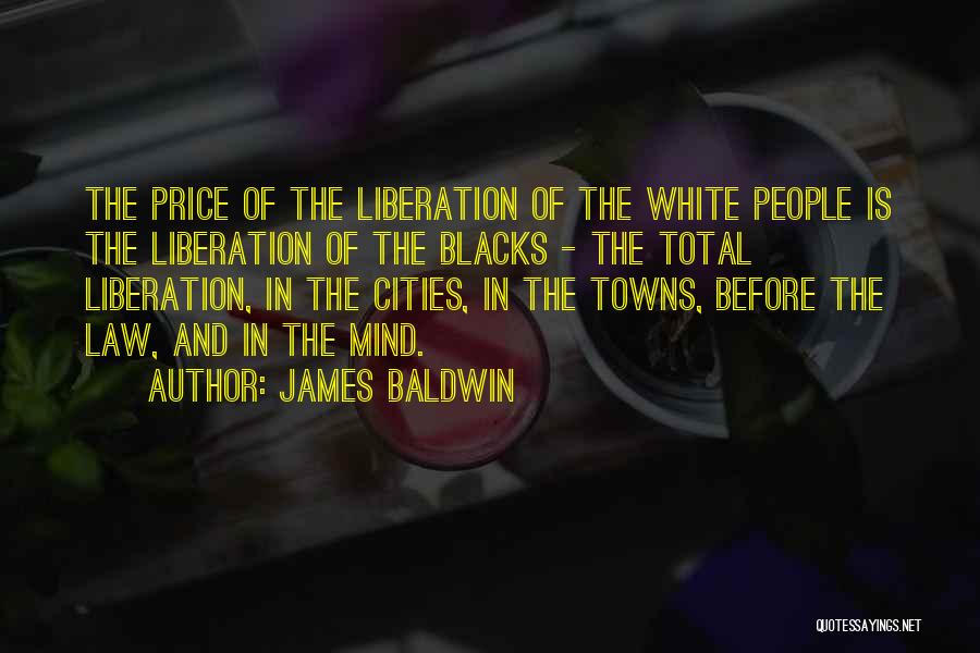 James Baldwin Quotes: The Price Of The Liberation Of The White People Is The Liberation Of The Blacks - The Total Liberation, In