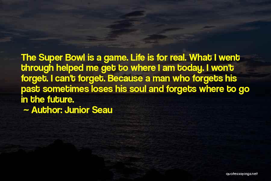 Junior Seau Quotes: The Super Bowl Is A Game. Life Is For Real. What I Went Through Helped Me Get To Where I