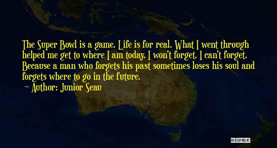 Junior Seau Quotes: The Super Bowl Is A Game. Life Is For Real. What I Went Through Helped Me Get To Where I