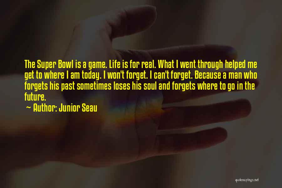 Junior Seau Quotes: The Super Bowl Is A Game. Life Is For Real. What I Went Through Helped Me Get To Where I