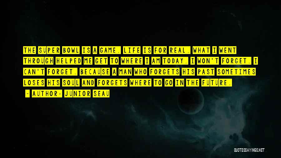 Junior Seau Quotes: The Super Bowl Is A Game. Life Is For Real. What I Went Through Helped Me Get To Where I