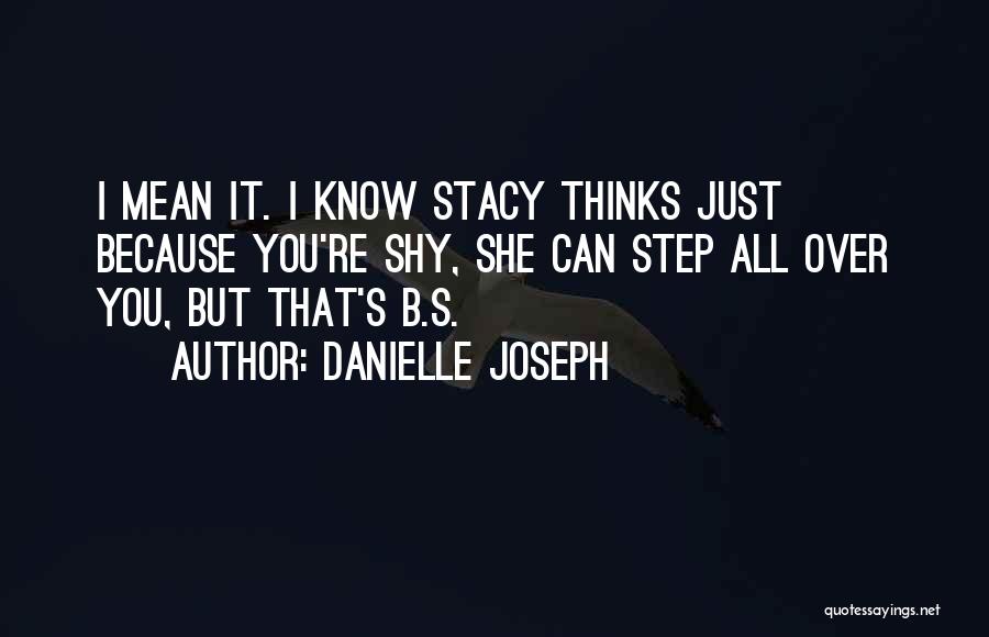 Danielle Joseph Quotes: I Mean It. I Know Stacy Thinks Just Because You're Shy, She Can Step All Over You, But That's B.s.