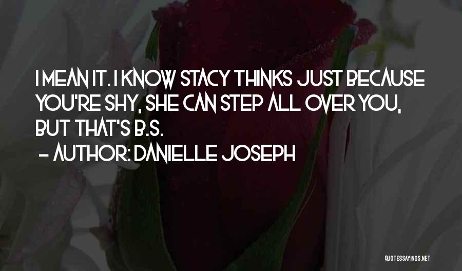 Danielle Joseph Quotes: I Mean It. I Know Stacy Thinks Just Because You're Shy, She Can Step All Over You, But That's B.s.