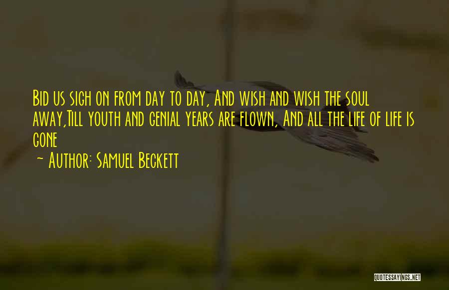 Samuel Beckett Quotes: Bid Us Sigh On From Day To Day, And Wish And Wish The Soul Away,till Youth And Genial Years Are