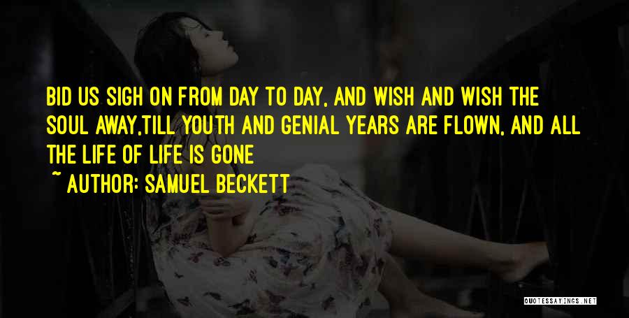 Samuel Beckett Quotes: Bid Us Sigh On From Day To Day, And Wish And Wish The Soul Away,till Youth And Genial Years Are