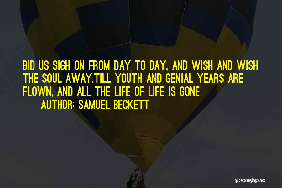 Samuel Beckett Quotes: Bid Us Sigh On From Day To Day, And Wish And Wish The Soul Away,till Youth And Genial Years Are