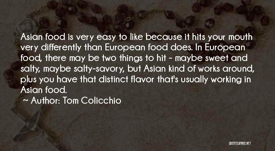 Tom Colicchio Quotes: Asian Food Is Very Easy To Like Because It Hits Your Mouth Very Differently Than European Food Does. In European