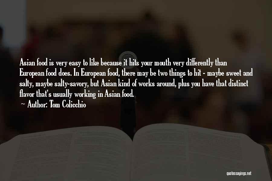 Tom Colicchio Quotes: Asian Food Is Very Easy To Like Because It Hits Your Mouth Very Differently Than European Food Does. In European